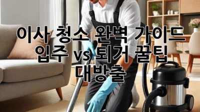 ✨ 이사 청소 완벽 가이드: 입주🏠 vs 퇴거🚪 꿀팁 대방출!