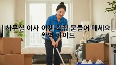 사무실 이사, 이젠 걱정 붙들어 매세요! 완벽 가이드
