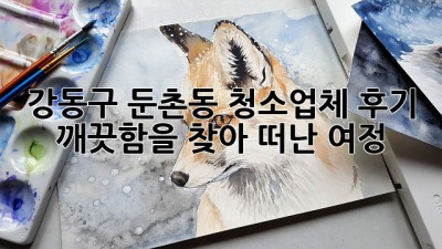강동구 둔촌동 청소업체 후기: 깨끗함을 찾아 떠난 여정 ✨