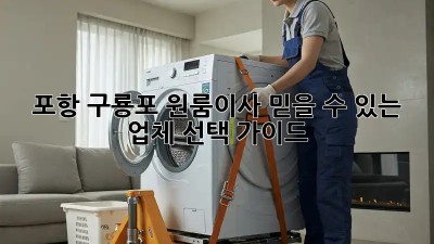포항 구룡포 원룸이사, 믿을 수 있는 업체 선택 가이드